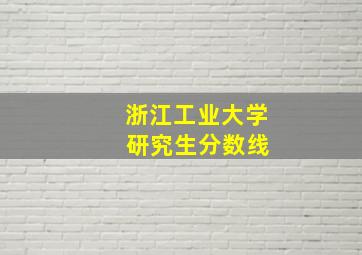 浙江工业大学 研究生分数线